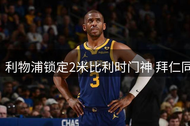 利物浦锁定2米比利时门神 拜仁同时展开考察