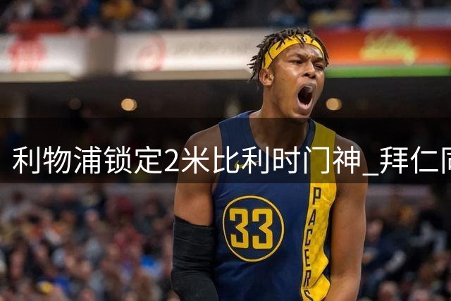 利物浦锁定2米比利时门神 拜仁同时展开考察