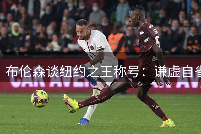 布伦森谈纽约之王称号：谦虚自省，保持本色